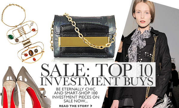 SALE: TOP 10 INVESTMENT BUYS. Be eternally chic and smart  shop 100 investment pieces on sale now... READ THE STORY